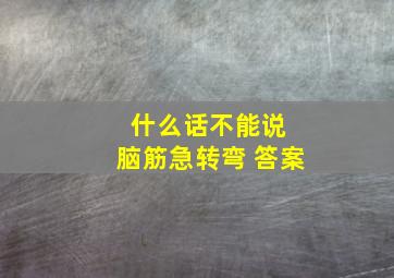 什么话不能说 脑筋急转弯 答案